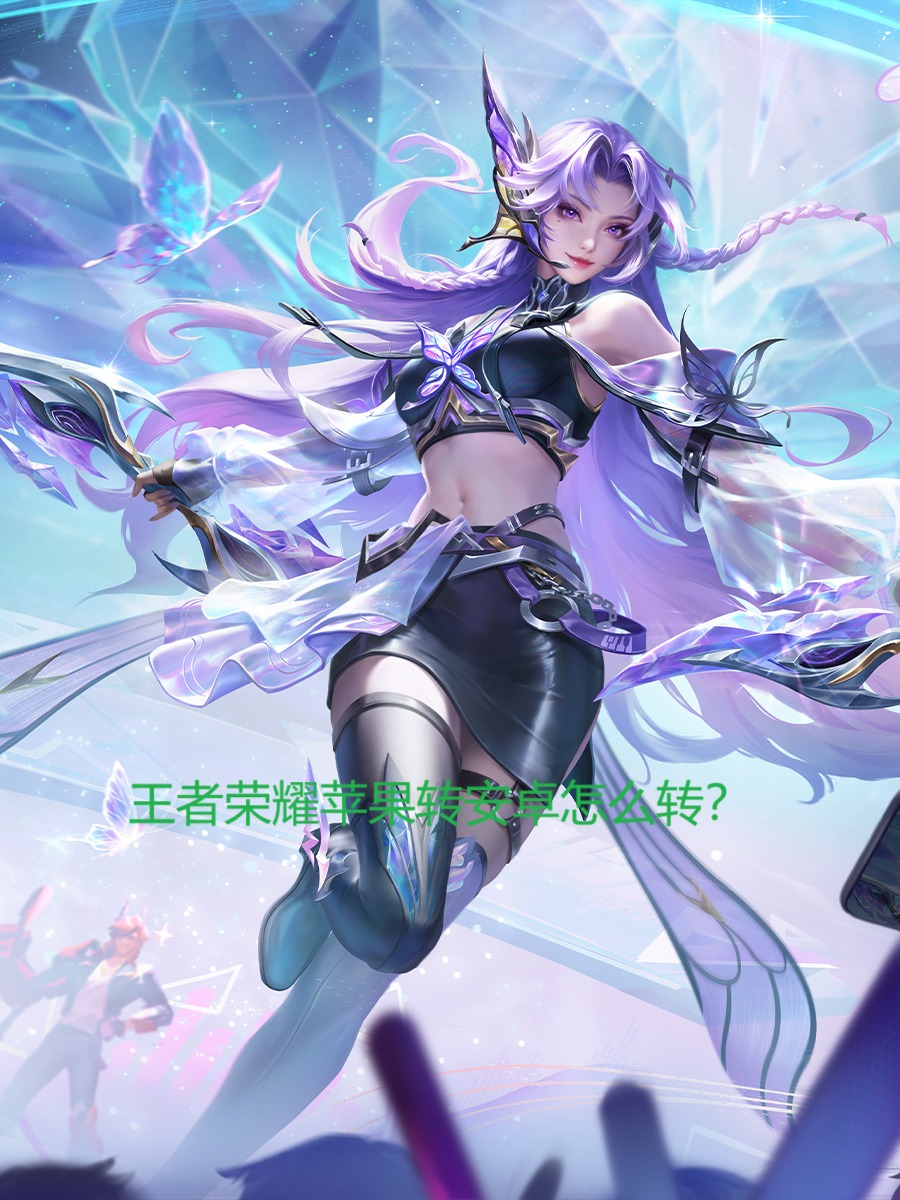 王者荣耀怎么把安卓转到苹果,王者荣耀怎么把安卓的东西转到苹果