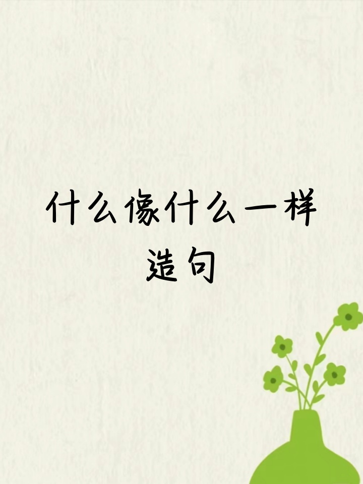 一年级造句什么像什么,一年级造句大全集什么像什么