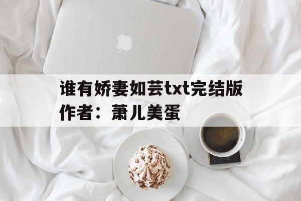 谁有娇妻如芸txt完结版作者：萧儿美蛋,