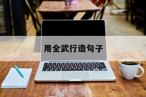 用全武行造句子,用全武行造句子三年级