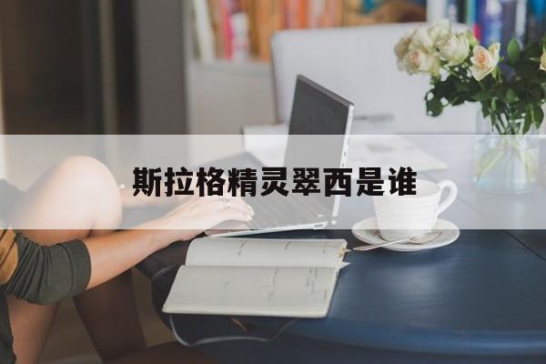 斯拉格精灵翠西是谁,斯拉格精灵里面有哪些精灵