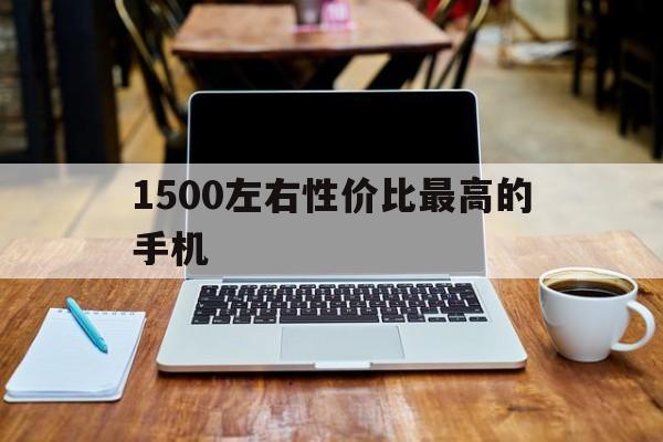 1500左右性价比最高的手机,三星1500左右性价比最高的手机