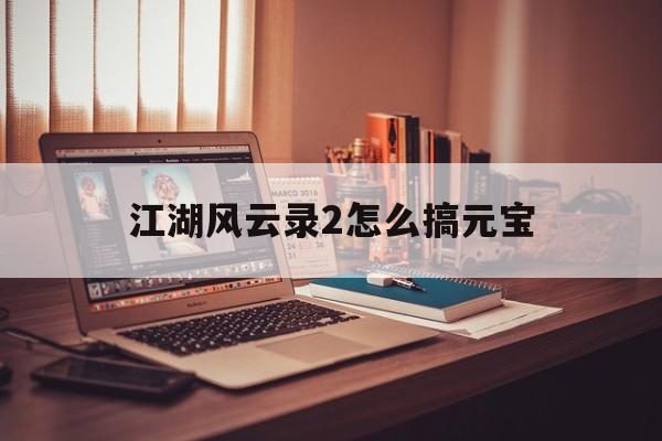 江湖风云录2怎么搞元宝