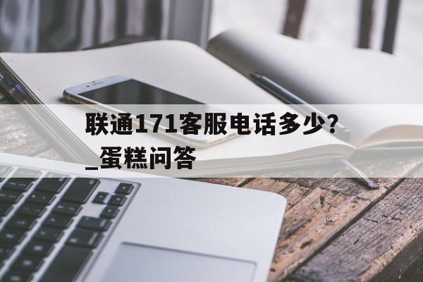 联通171客服电话多少？_蛋糕问答