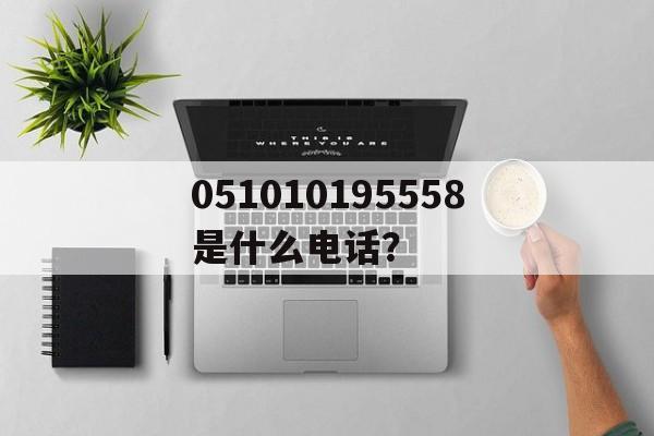 051010195558是什么电话？,051012590900165555是什么号码