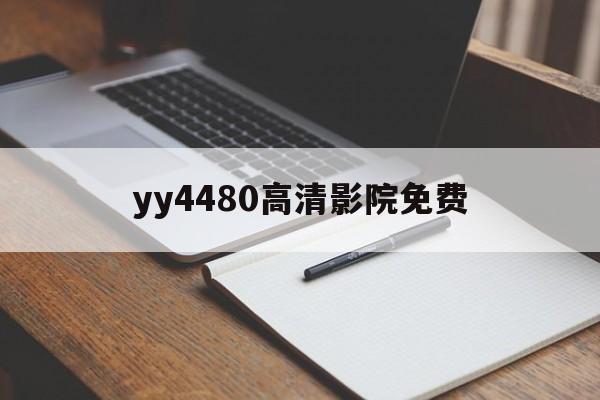 yy4480高清影院免费,yy4480高清影院免费影院官网在线看18在线看