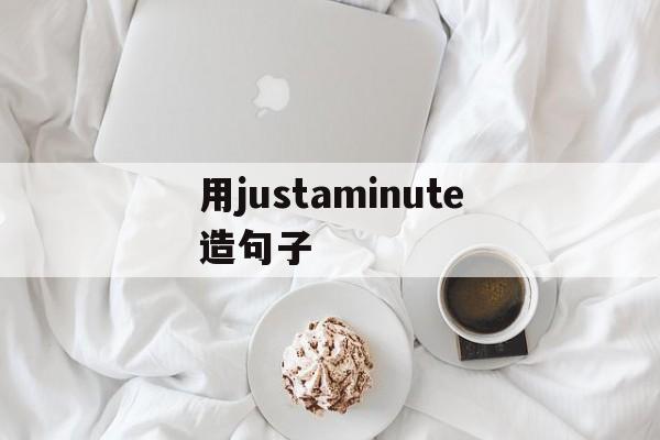 用justaminute造句子,用just a minute造句子