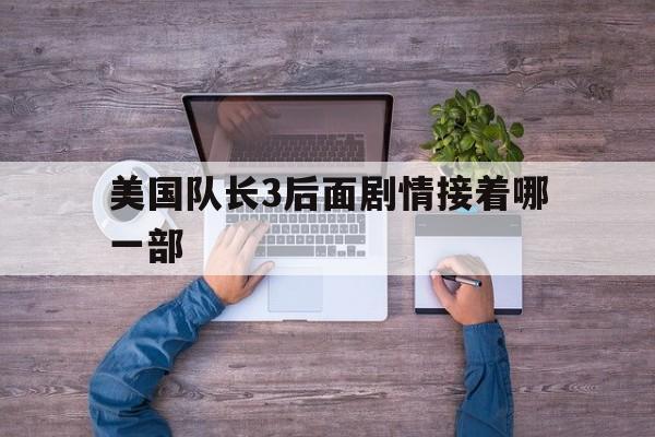 美国队长3后面剧情接着哪一部,